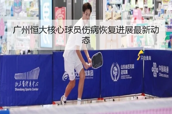广州恒大核心球员伤病恢复进展最新动态